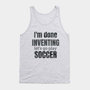 I'm done inventing, let's go play soccer Tank Top